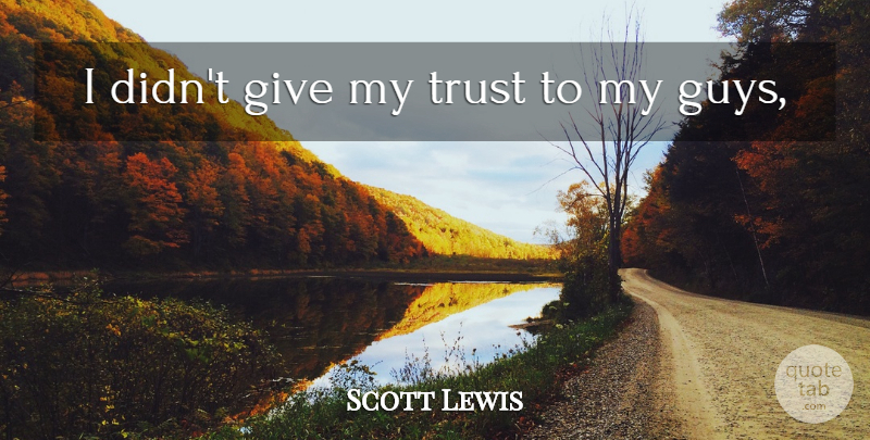 Scott Lewis Quote About Trust: I Didnt Give My Trust...