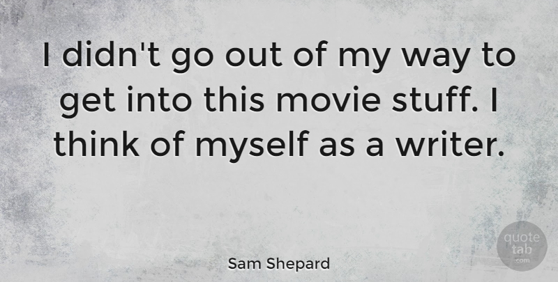 Sam Shepard Quote About Thinking, Way, Stuff: I Didnt Go Out Of...