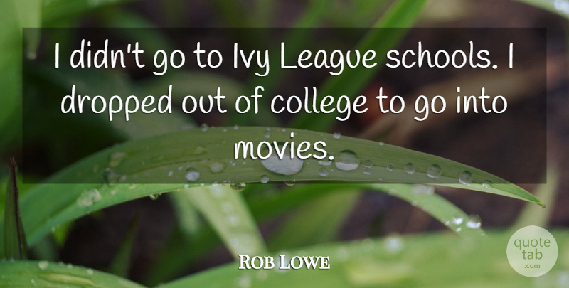 Rob Lowe Quote About Dropped, League, Movies: I Didnt Go To Ivy...