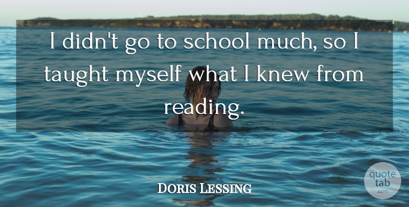Doris Lessing Quote About Reading, School, Taught: I Didnt Go To School...