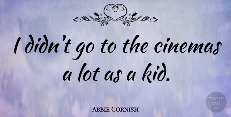 Abbie Cornish Quote About Kids, Cinema: I Didnt Go To The...