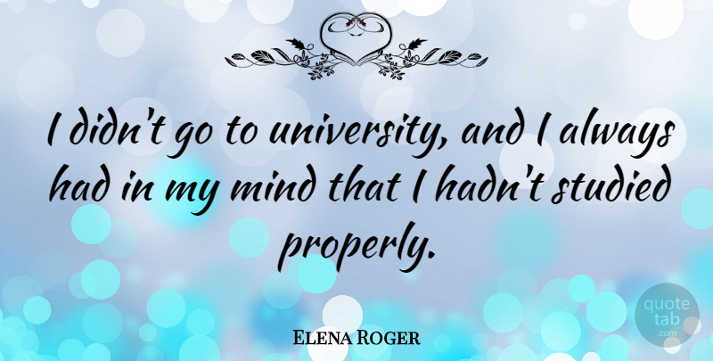 Elena Roger Quote About Mind, Studied: I Didnt Go To University...