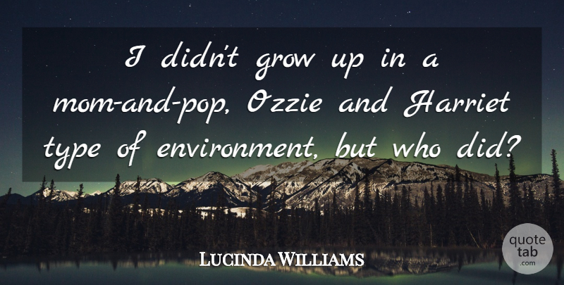 Lucinda Williams Quote About Mom, Growing Up, Environment: I Didnt Grow Up In...