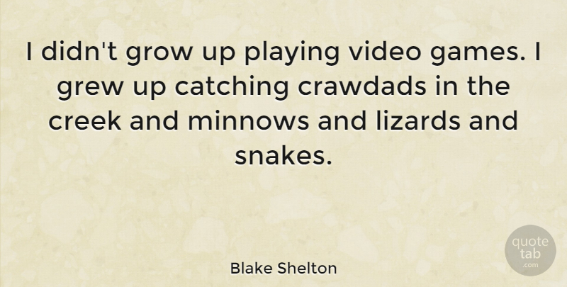 Blake Shelton Quote About Catching, Creek, Grew, Playing: I Didnt Grow Up Playing...