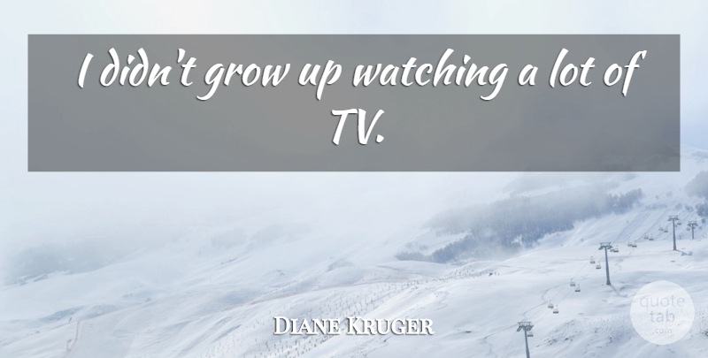 Diane Kruger Quote About Growing Up, Tvs, Grows: I Didnt Grow Up Watching...