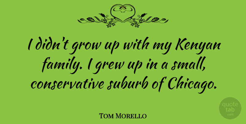 Tom Morello Quote About Growing Up, Chicago, Conservative: I Didnt Grow Up With...