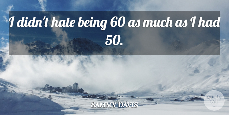 Sammy Davis, Jr. Quote About Hate: I Didnt Hate Being 60...