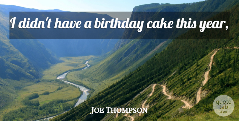 Joe Thompson Quote About Birthday, Cake: I Didnt Have A Birthday...