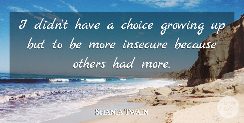 Shania Twain Quote About Growing Up, Insecure, Choices: I Didnt Have A Choice...