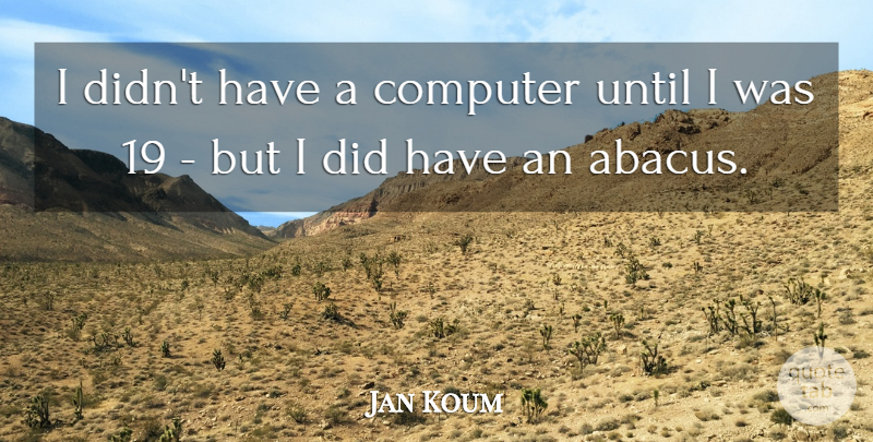 Jan Koum Quote About Computer, Abacus: I Didnt Have A Computer...