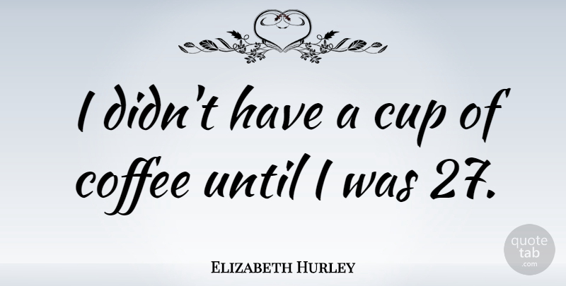 Elizabeth Hurley Quote About Coffee, Cups, Coffee Cup: I Didnt Have A Cup...