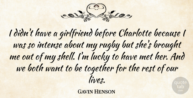 Gavin Henson Quote About Both, Brought, Charlotte, Girlfriend, Intense: I Didnt Have A Girlfriend...