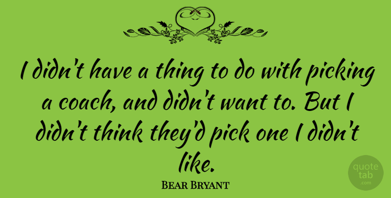 Bear Bryant Quote About Sports, Thinking, Want: I Didnt Have A Thing...