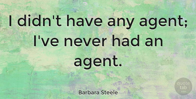 Barbara Steele Quote About Agents: I Didnt Have Any Agent...