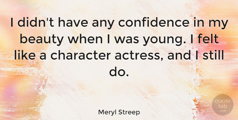 Meryl Streep Quote About Beauty, Character, Actresses: I Didnt Have Any Confidence...