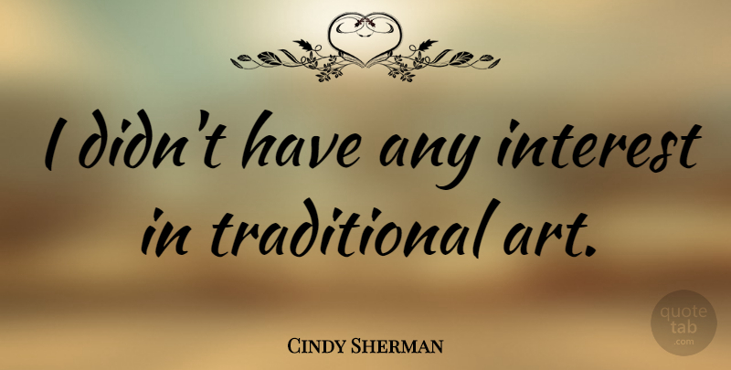 Cindy Sherman Quote About Art, Interest, Traditional: I Didnt Have Any Interest...