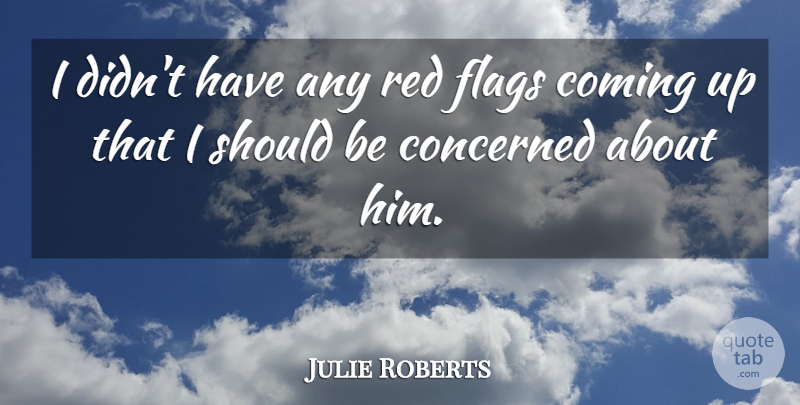 Julie Roberts Quote About Coming, Concerned, Flags, Red: I Didnt Have Any Red...