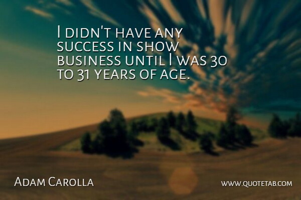 Adam Carolla Quote About Years, Age, Show Business: I Didnt Have Any Success...