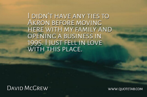 David McGrew Quote About Akron, Business, Family, Fell, Love: I Didnt Have Any Ties...