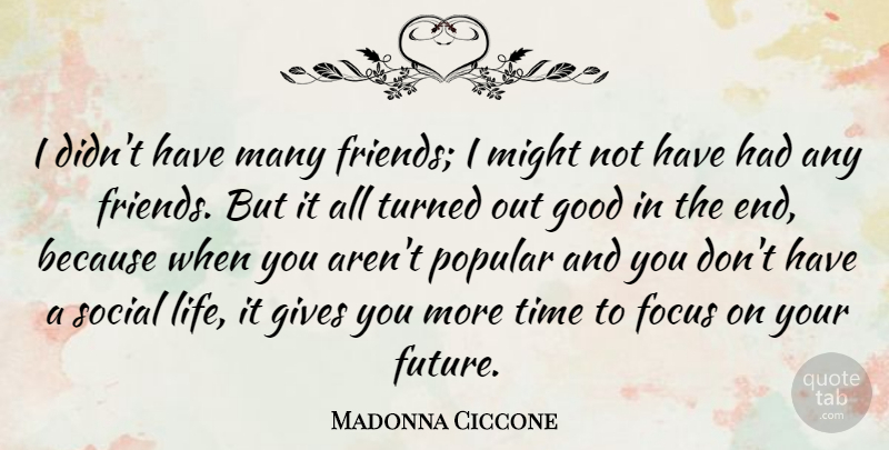 Madonna Ciccone Quote About Focus, Future, Gives, Good, Life: I Didnt Have Many Friends...