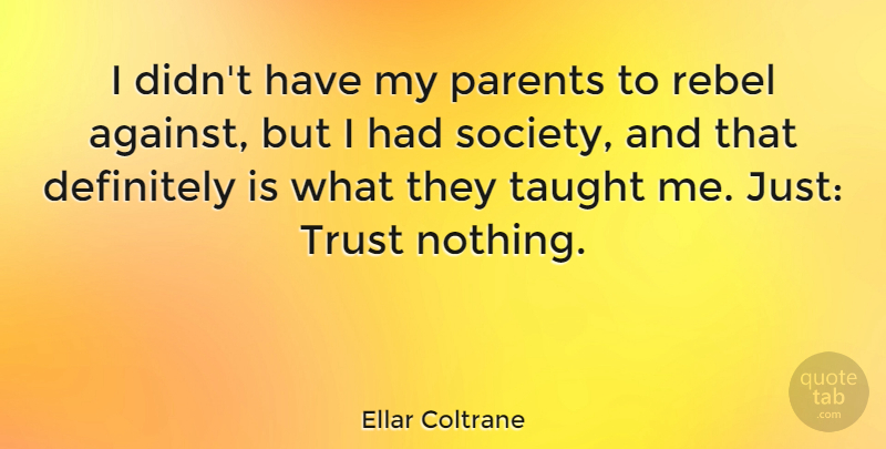 Ellar Coltrane Quote About Definitely, Rebel, Society, Taught, Trust: I Didnt Have My Parents...