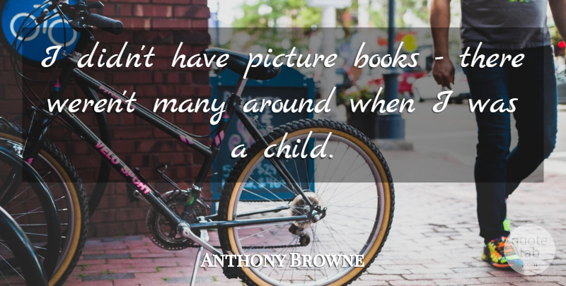 Anthony Browne Quote About undefined: I Didnt Have Picture Books...