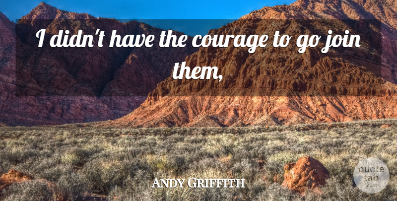 Andy Griffith Quote About Courage, Join: I Didnt Have The Courage...