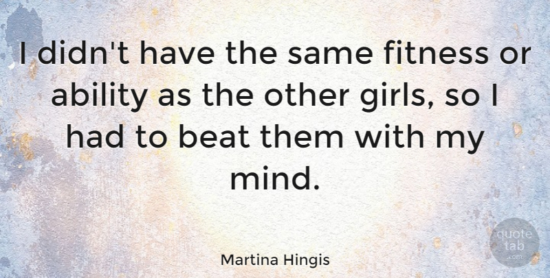 Martina Hingis Quote About Girl, Fitness, Mind: I Didnt Have The Same...