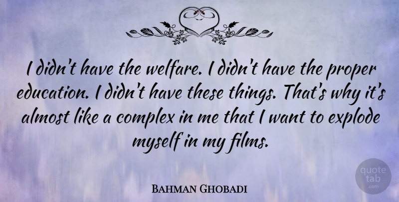 Bahman Ghobadi Quote About Complex, Education, Explode, Proper: I Didnt Have The Welfare...