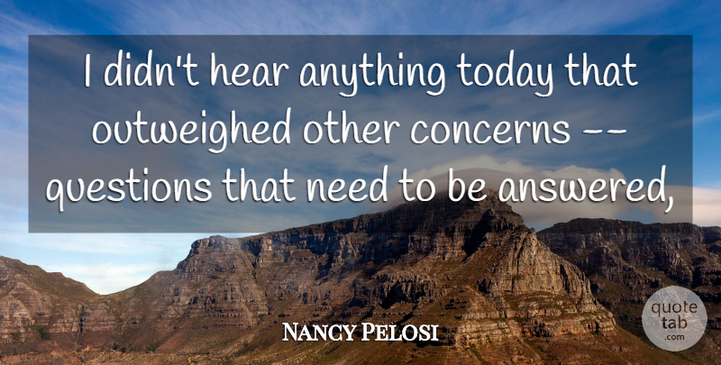 Nancy Pelosi Quote About Concerns, Hear, Questions, Today: I Didnt Hear Anything Today...