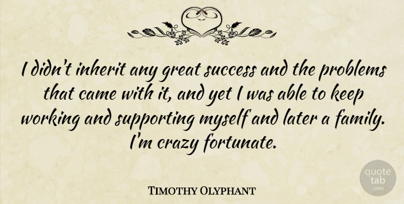 Timothy Olyphant Quote About Crazy, Able, Problem: I Didnt Inherit Any Great...