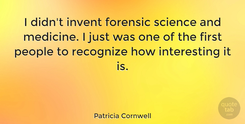 Patricia Cornwell Quote About Medicine, Interesting, People: I Didnt Invent Forensic Science...