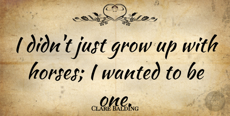 Clare Balding Quote About Horse, Growing Up, Wanted: I Didnt Just Grow Up...
