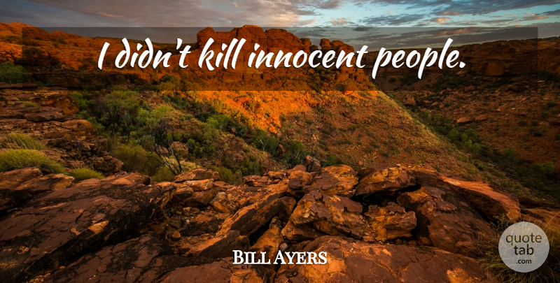 Bill Ayers Quote About People, Innocent: I Didnt Kill Innocent People...