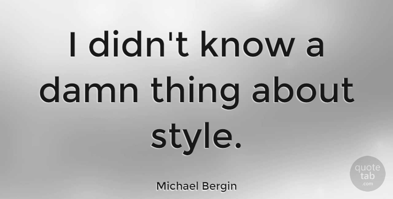 Michael Bergin Quote About Style, Damn, Damn Things: I Didnt Know A Damn...