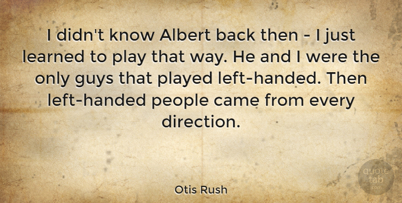Otis Rush Quote About Albert, Came, People, Played: I Didnt Know Albert Back...