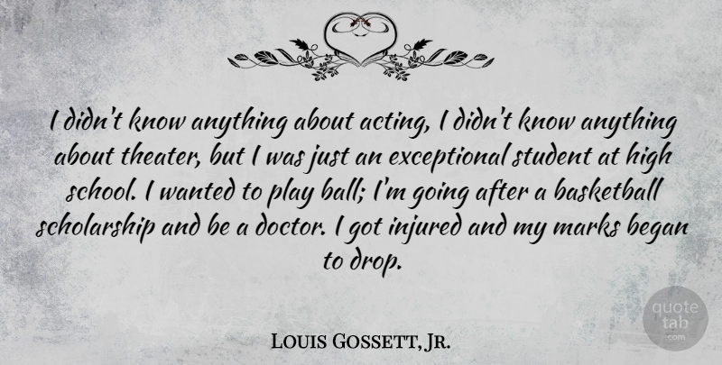 Louis Gossett, Jr. Quote About Began, High, Injured, Marks, Student: I Didnt Know Anything About...