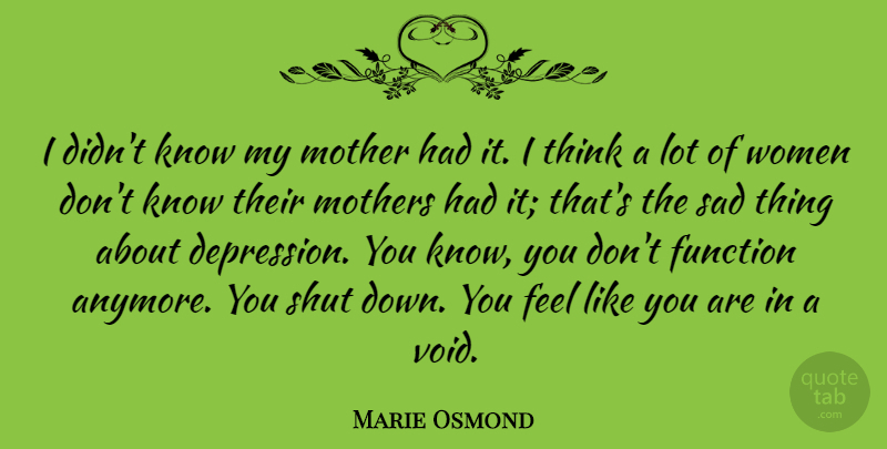 Marie Osmond Quote About Inspiring, Mothers Day, Thinking: I Didnt Know My Mother...