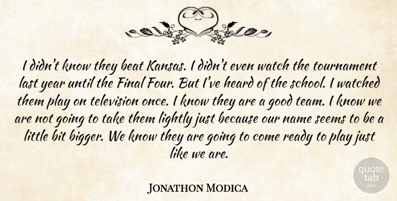 Jonathon Modica Quote About Beat, Bit, Final, Good, Heard: I Didnt Know They Beat...