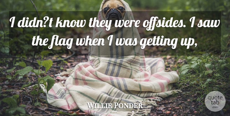 Willie Ponder Quote About Flag, Saw: I Didnt Know They Were...