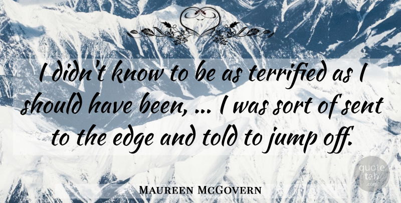 Maureen McGovern Quote About Edge, Jump, Sent, Sort, Terrified: I Didnt Know To Be...