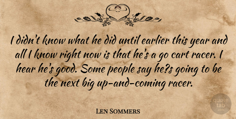 Len Sommers Quote About Cart, Earlier, Hear, Next, People: I Didnt Know What He...