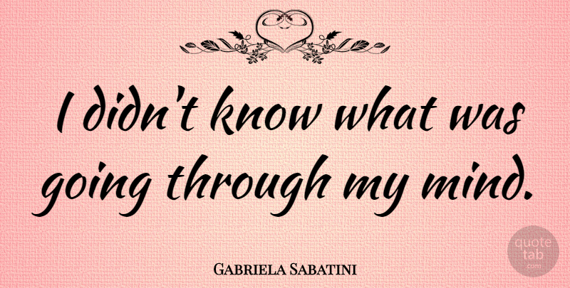 Gabriela Sabatini Quote About Mind, Rugby, Knows: I Didnt Know What Was...