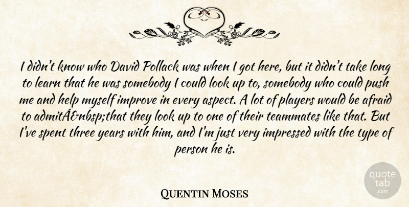 Quentin Moses Quote About Afraid, David, Help, Impressed, Improve: I Didnt Know Who David...