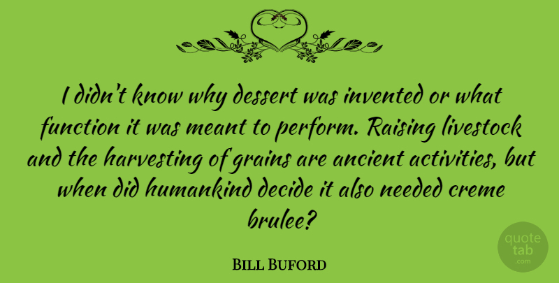 Bill Buford Quote About Ancient, Function, Humankind, Invented, Livestock: I Didnt Know Why Dessert...