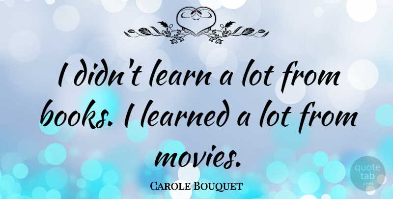 Carole Bouquet Quote About Book: I Didnt Learn A Lot...