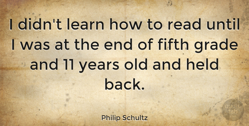 Philip Schultz Quote About Held, Until: I Didnt Learn How To...