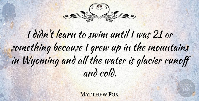 Matthew Fox Quote About Wyoming, Water, Swim: I Didnt Learn To Swim...