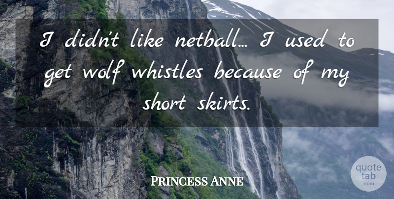 Princess Anne Quote About Short, Whistles, Wolf: I Didnt Like Netball I...