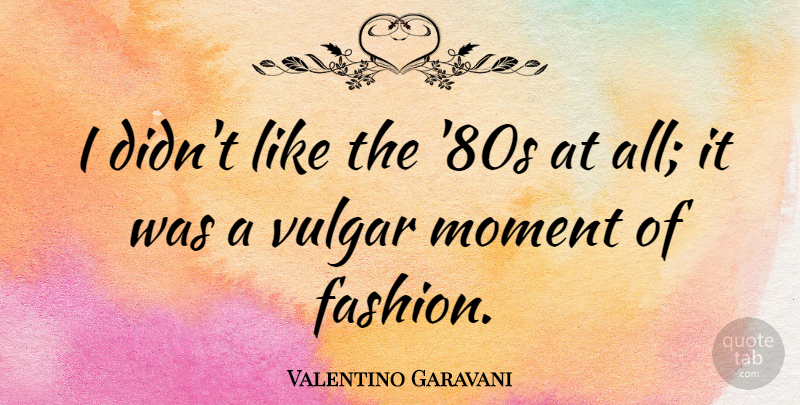 Valentino Garavani Quote About Fashion, Moments, Vulgar: I Didnt Like The 80s...